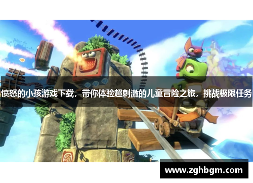 愤怒的小孩游戏下载，带你体验超刺激的儿童冒险之旅，挑战极限任务
