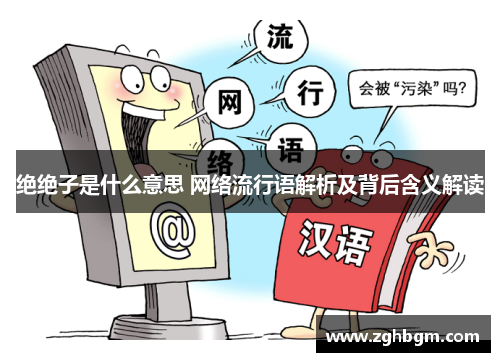 绝绝子是什么意思 网络流行语解析及背后含义解读