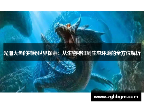 光滑大鱼的神秘世界探索：从生物特征到生态环境的全方位解析