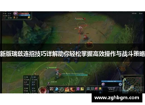 新版瑞兹连招技巧详解助你轻松掌握高效操作与战斗策略