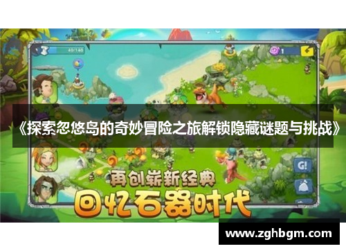 《探索忽悠岛的奇妙冒险之旅解锁隐藏谜题与挑战》